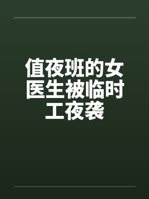值夜班的女医生被临时工夜袭 值夜班的女医生被临时工夜袭