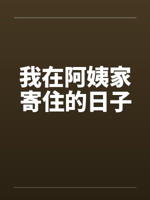 我在阿姨家寄住的日子最新章节更新 我在阿姨家寄住的日子最新章节更新