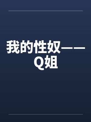我的性奴——Q姐 我的性奴——Q姐