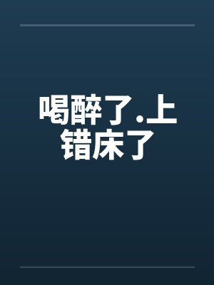 喝醉了.上错床了 喝醉了.上错床了