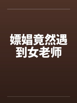 嫖娼竟然遇到女老师 嫖娼竟然遇到女老师