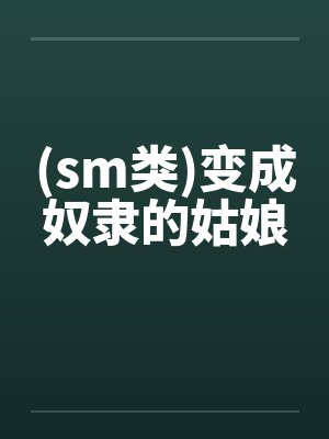 (sm类)变成奴隶的姑娘 (sm类)变成奴隶的姑娘
