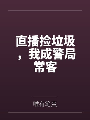 直播捡垃圾,我成警局常客 直播捡垃圾,我成警局常客