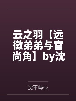 云之羽【远徵弟弟与宫尚角】by沈不屿sv笔趣阁无弹窗