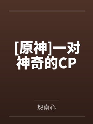 [原神]一对神奇的CPby恕南心笔趣阁无弹窗