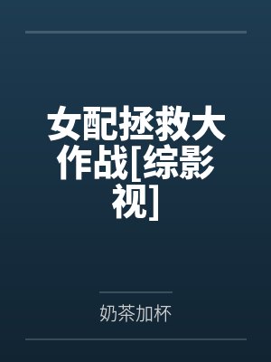 女配拯救大作战[综影视]笔趣阁无弹窗