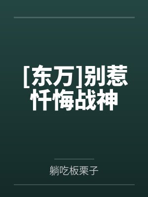 [东万]别惹忏悔战神笔趣阁无弹窗