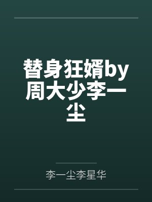 替身狂婿by周大少李一尘 替身狂婿by周大少李一尘