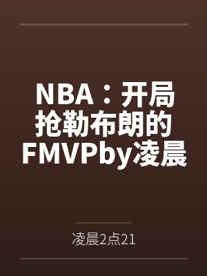 NBA：开局抢勒布朗的FMVPby凌晨2点21笔趣阁无弹窗