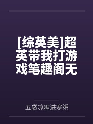 [综英美]超英带我打游戏笔趣阁无弹窗