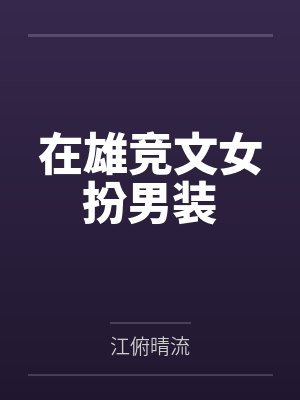 在雄竞文女扮男装by江俯晴流 在雄竞文女扮男装by江俯晴流