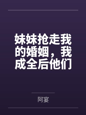 妹妹抢走我的婚姻，我成全后他们后悔了