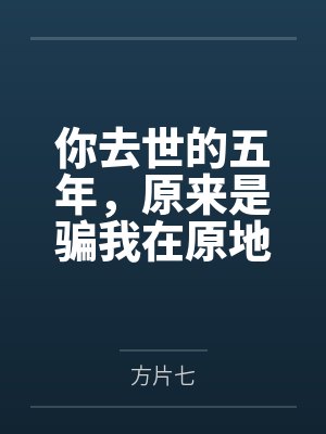 你去世的五年,原来是骗我在原地纪念 你去世的五年,原来是骗我在原地纪念