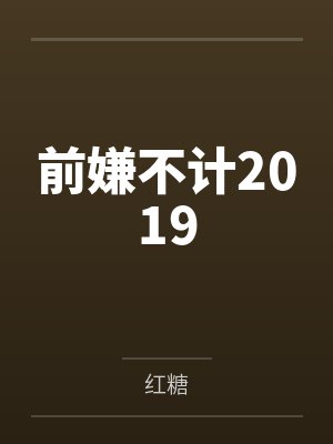 前嫌不计2019 前嫌不计2019