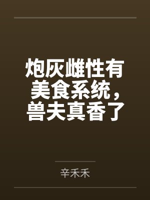 炮灰雌性有美食系统，兽夫真香了笔趣阁无弹窗