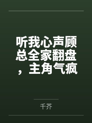 听我心声顾总全家翻盘,主角气疯 听我心声顾总全家翻盘,主角气疯