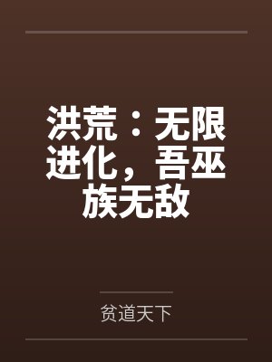 洪荒:无限进化,吾巫族无敌 洪荒:无限进化,吾巫族无敌