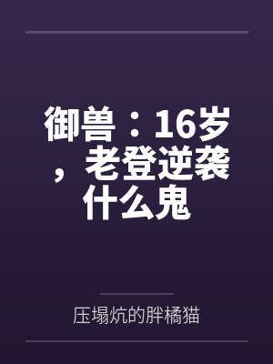 御兽：16岁，老登逆袭什么鬼