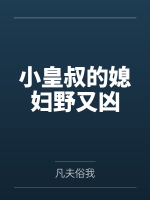 小皇叔的媳妇野又凶 小皇叔的媳妇野又凶
