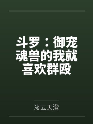 斗罗:御宠魂兽的我就喜欢群殴 斗罗:御宠魂兽的我就喜欢群殴