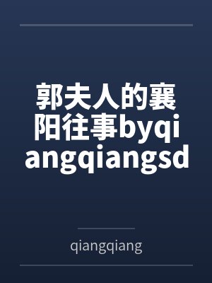 郭夫人的襄阳往事byqiangqiangsdws笔趣阁无弹窗
