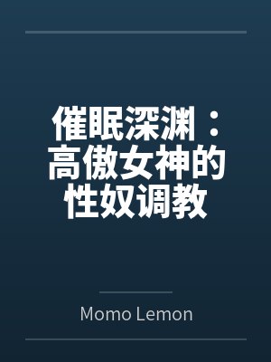 催眠深渊:高傲女神的性奴调教 催眠深渊:高傲女神的性奴调教