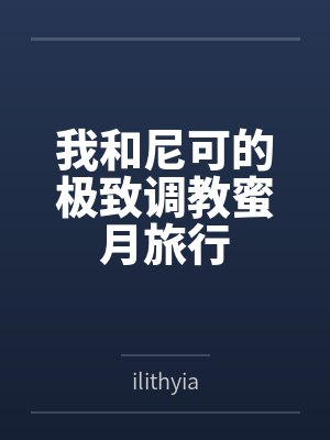 我和尼可的极致调教蜜月旅行 我和尼可的极致调教蜜月旅行