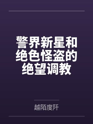警界新星和绝色怪盗的绝望调教 警界新星和绝色怪盗的绝望调教