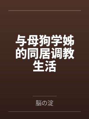 与母狗学姊的同居调教生活 与母狗学姊的同居调教生活