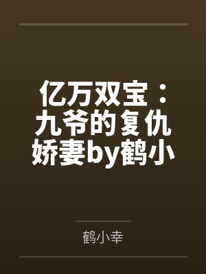 亿万双宝:九爷的复仇娇妻by鹤小幸苏拾月 亿万双宝:九爷的复仇娇妻by鹤小幸苏拾月