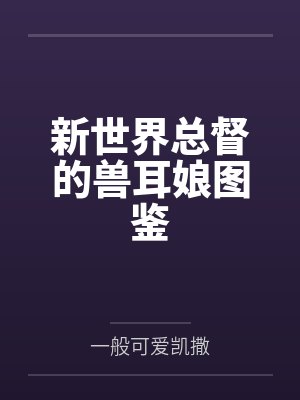新世界总督的兽耳娘图鉴 新世界总督的兽耳娘图鉴