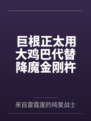巨根正太用大鸡巴代替降魔金刚杵把都市传说的女鬼全部操服 巨根正太用大鸡巴代替降魔金刚杵把都市传说的女鬼全部操服
