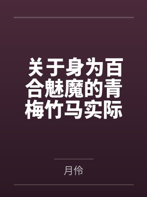 关于身为百合魅魔的青梅竹马实际上是我的专属完美恋人妻子，没日没夜的渴求着我粗长肉棒的插入的同时将觊觎