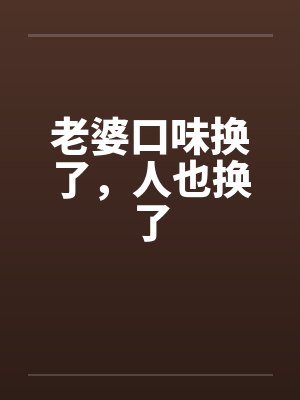 老婆口味换了,人也换了 老婆口味换了,人也换了