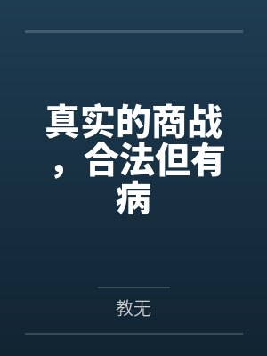 真实的商战,合法但有病全文免费阅读 真实的商战,合法但有病全文免费阅读