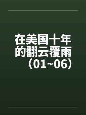 在美国十年的翻云覆雨(01~06) 在美国十年的翻云覆雨(01~06)