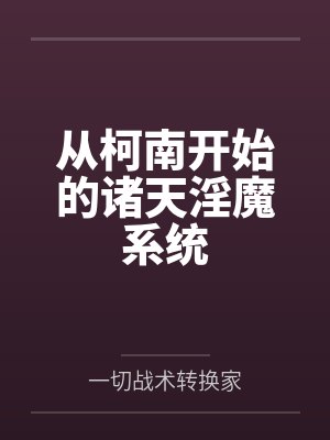 从柯南开始的诸天淫魔系统 从柯南开始的诸天淫魔系统