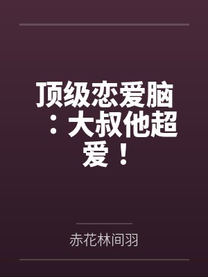 顶级恋爱脑:大叔他超爱! 顶级恋爱脑:大叔他超爱!