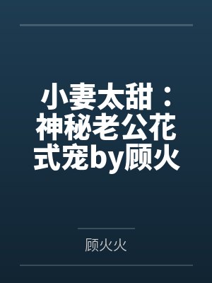 小妻太甜:神秘老公花式宠by顾火火阮沐沐 小妻太甜:神秘老公花式宠by顾火火阮沐沐