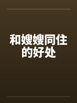 和嫂嫂同住的好处 和嫂嫂同住的好处