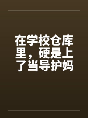 在学校仓库里,硬是上了当导护妈妈的肉穴 在学校仓库里,硬是上了当导护妈妈的肉穴