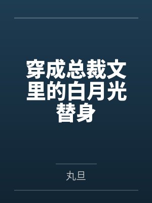 穿成总裁文里的白月光替身 穿成总裁文里的白月光替身