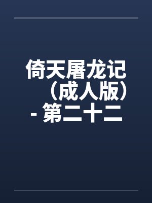 倚天屠龙记(成人版)- 第二十二回 蛛儿练淫功 倚天屠龙记(成人版)- 第二十二回 蛛儿练淫功