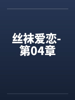 丝袜爱恋- 第04章 丝袜爱恋- 第04章