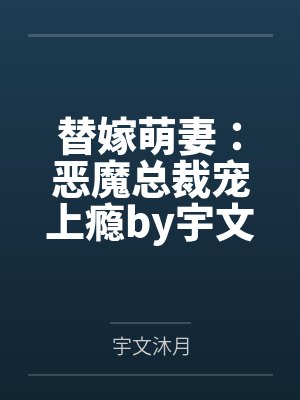 替嫁萌妻:恶魔总裁宠上瘾by宇文沐月顾乔 替嫁萌妻:恶魔总裁宠上瘾by宇文沐月顾乔