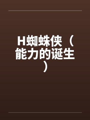 H蜘蛛侠(能力的诞生) H蜘蛛侠(能力的诞生)