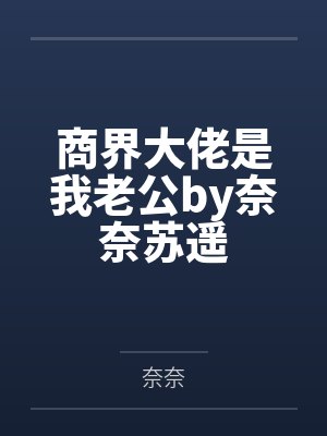 商界大佬是我老公by奈奈苏遥 商界大佬是我老公by奈奈苏遥
