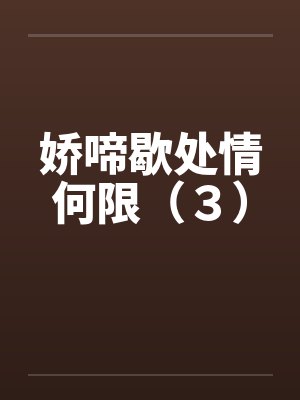 娇啼歇处情何限(3) 娇啼歇处情何限(3)