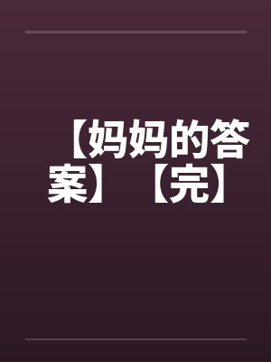 【妈妈的答案】【完】 【妈妈的答案】【完】