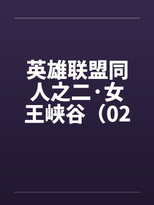 英雄联盟同人之二·女王峡谷(02下) 英雄联盟同人之二·女王峡谷(02下)